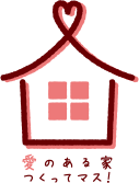 愛のある家つくってマス!